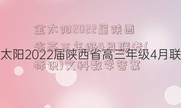 金太阳2022届陕西省高三年级4月联考(标识)文科数学答案