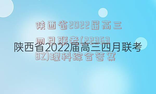 陕西省2022届高三四月联考(223638Z)理科综合答案