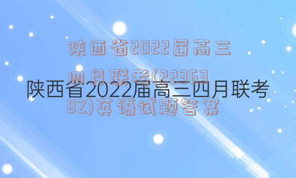 陕西省2022届高三四月联考(223638Z)英语试题答案