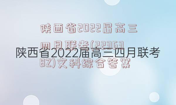 陕西省2022届高三四月联考(223638Z)文科综合答案