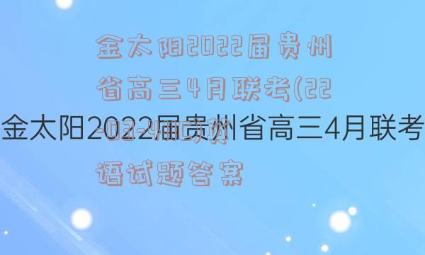 金太阳2022届贵州省高三4月联考(22-03-411C)英语试题答案