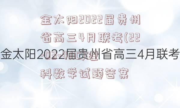 金太阳2022届贵州省高三4月联考(22-03-411C)理科数学试题答案
