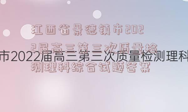 江西省景德镇市2022届高三第三次质量检测理科综合试题答案
