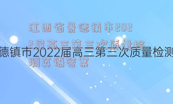 江西省景德镇市2022届高三第三次质量检测英语答案