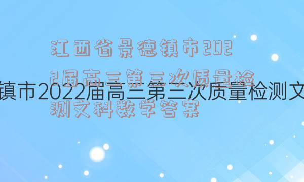 江西省景德镇市2022届高三第三次质量检测文科数学答案