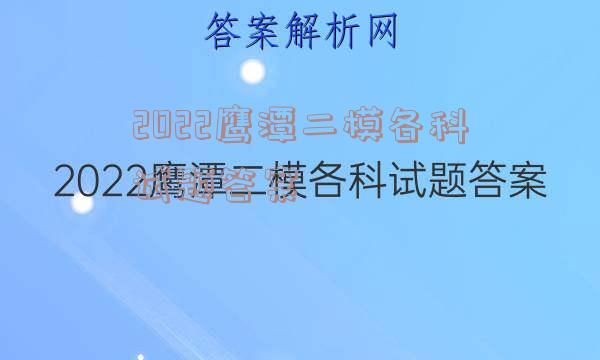 2022鹰潭二模各科试题答案