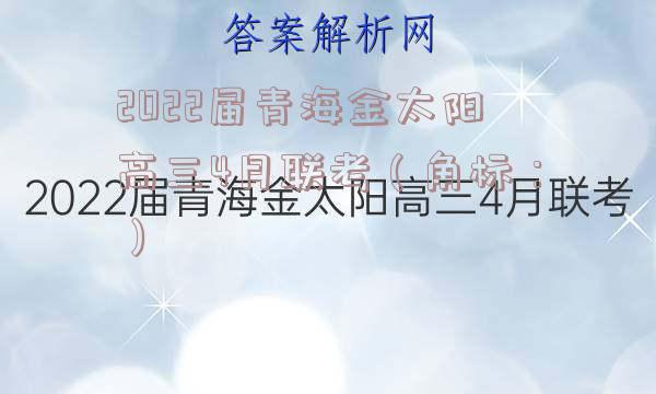 2022届青海金太阳高三4月联考（角标：）