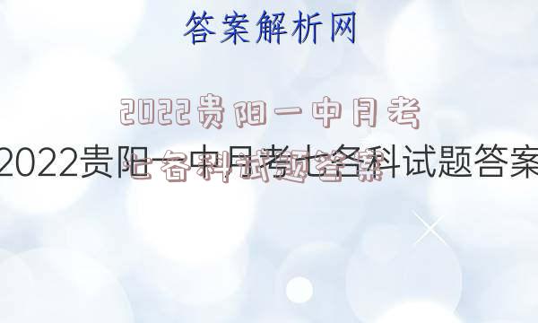 2022贵阳一中月考七各科试题答案