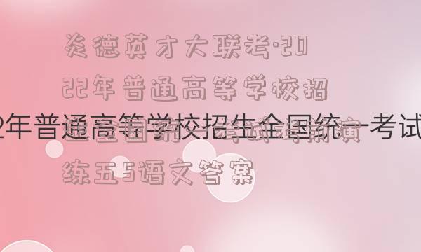 炎德英才大联考·2022年普通高等学校招生全国统一考试考前演练五5语文答案
