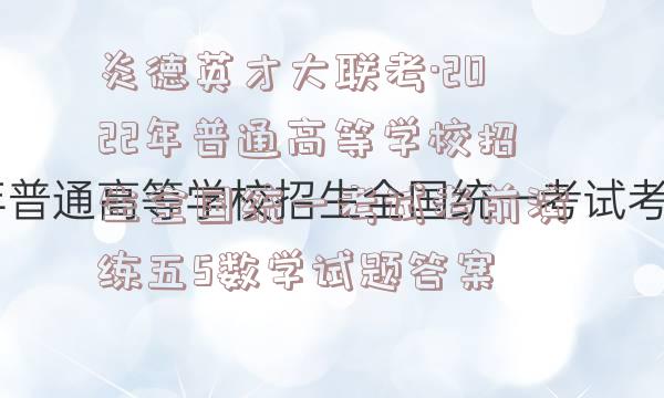 炎德英才大联考·2022年普通高等学校招生全国统一考试考前演练五5数学试题答案