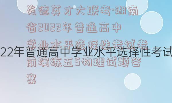 炎德英才大联考·湖南省2022年普通高中学业水平选择性考试考前演练五5物理试题答案