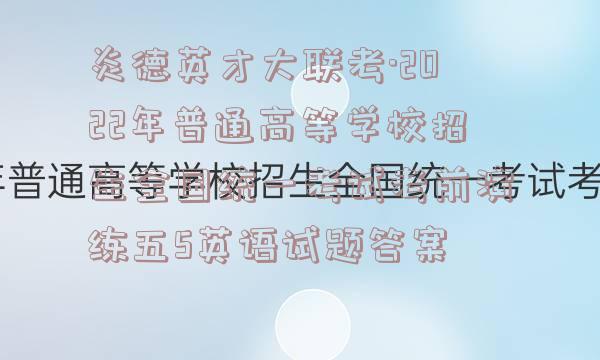 炎德英才大联考·2022年普通高等学校招生全国统一考试考前演练五5英语试题答案
