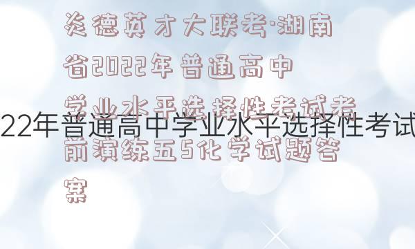炎德英才大联考·湖南省2022年普通高中学业水平选择性考试考前演练五5化学试题答案