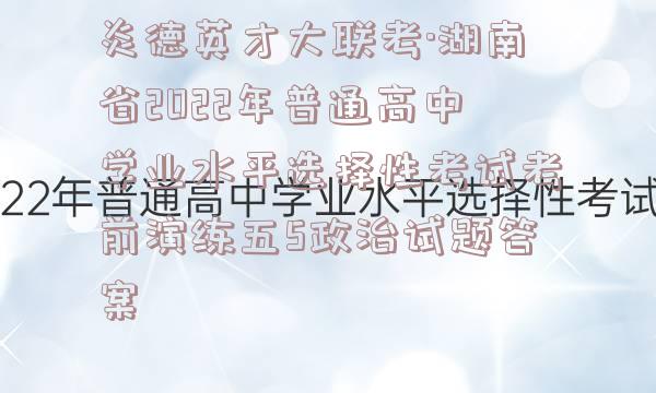 炎德英才大联考·湖南省2022年普通高中学业水平选择性考试考前演练五5政治试题答案