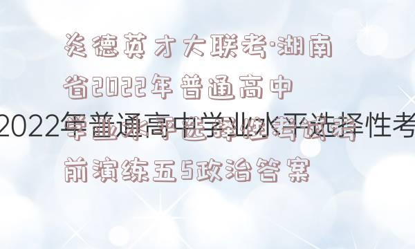 炎德英才大联考·湖南省2022年普通高中学业水平选择性考试考前演练五5政治答案