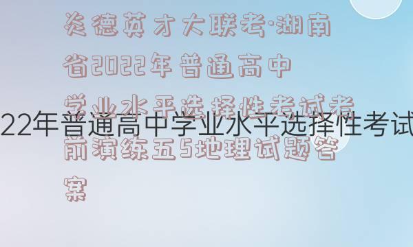 炎德英才大联考·湖南省2022年普通高中学业水平选择性考试考前演练五5地理试题答案