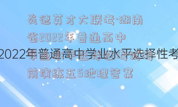 炎德英才大联考·湖南省2022年普通高中学业水平选择性考试考前演练五5地理答案