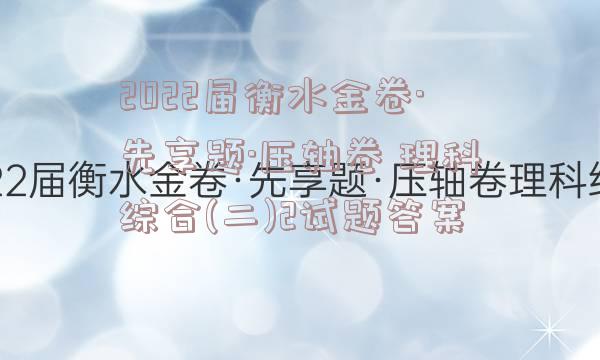 2022届衡水金卷·先享题·压轴卷 理科综合(二)2试题答案