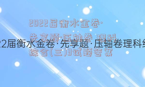 2022届衡水金卷·先享题·压轴卷 理科综合(三)3试题答案