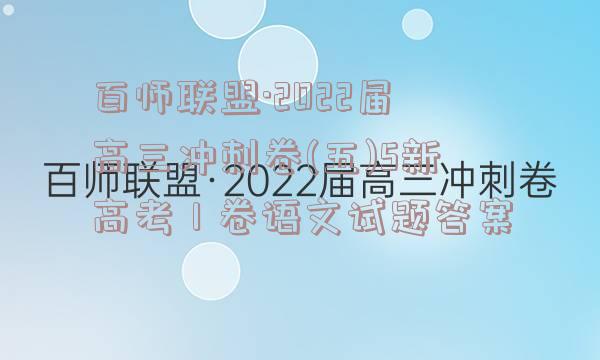 百师联盟·2022届高三冲刺卷(五)5新高考Ⅰ卷语文试题答案