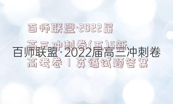 百师联盟·2022届高三冲刺卷(五)5新高考卷Ⅰ英语试题答案