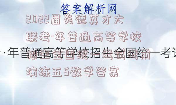 2022届炎德英才大联考·年普通高等学校招生全国统一考试考前演练五5数学答案