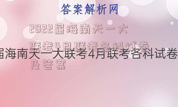 2022届海南天一大联考4月联考各科试卷及答案