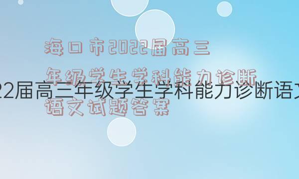 海口市2022届高三年级学生学科能力诊断语文试题答案