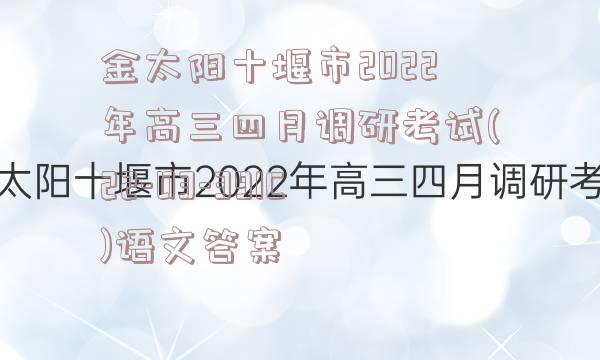 金太阳十堰市2022年高三四月调研考试(22-03-391C)语文答案