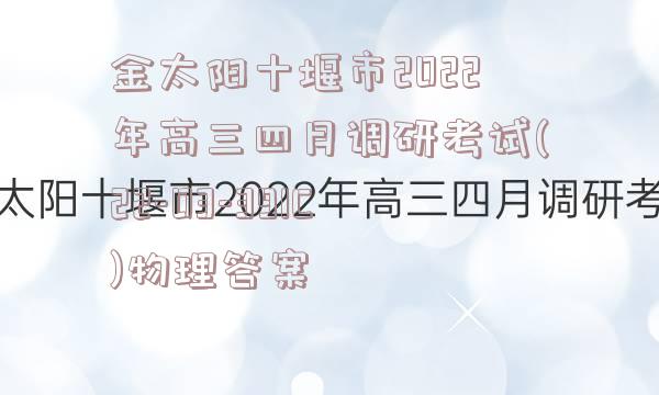 金太阳十堰市2022年高三四月调研考试(22-03-391C)物理答案