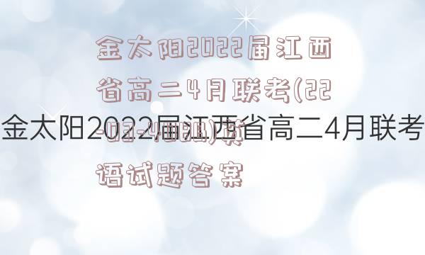 金太阳2022届江西省高二4月联考(22-03-408B)英语试题答案