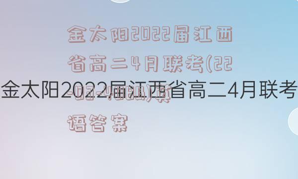 金太阳2022届江西省高二4月联考(22-03-408B)英语答案