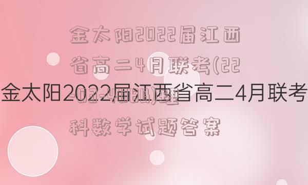金太阳2022届江西省高二4月联考(22-03-408B)理科数学试题答案