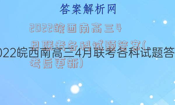 2022皖西南高三4月联考各科试题答案(考后更新)