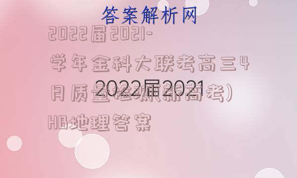 2022届2021-学年金科大联考高三4月质量检测(新高考)HB地理答案