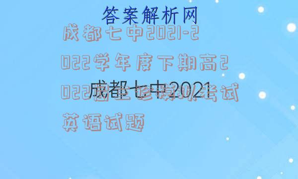 成都七中2021-2022学年度下期高2022届三诊模拟考试英语试题