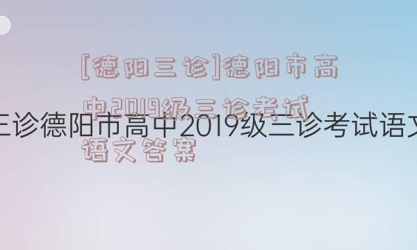 [德阳三诊]德阳市高中2019级三诊考试语文答案