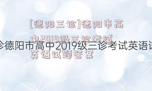 [德阳三诊]德阳市高中2019级三诊考试英语试题答案