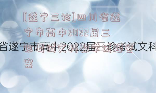 [遂宁三诊]四川省遂宁市高中2022届三诊考试文科数学试题答案