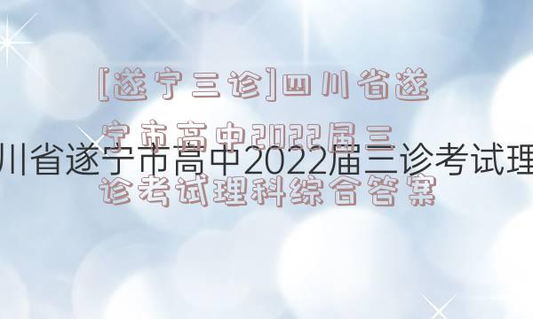 [遂宁三诊]四川省遂宁市高中2022届三诊考试理科综合答案