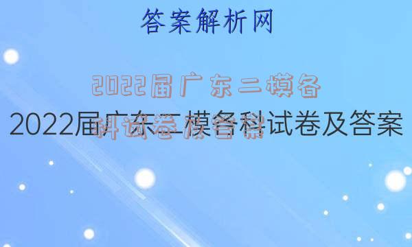 2022届广东二模各科试卷及答案