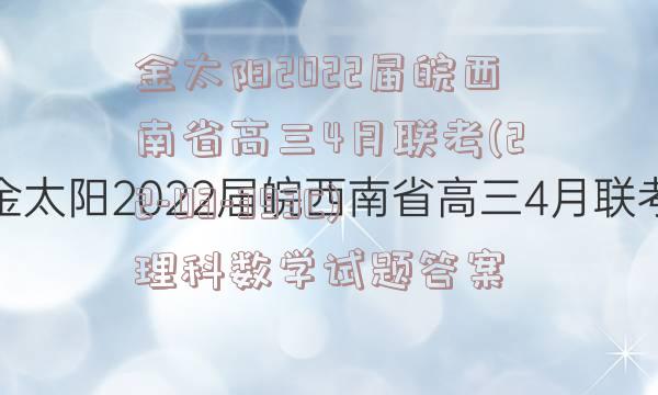 金太阳2022届皖西南省高三4月联考(22-03-393C)理科数学试题答案