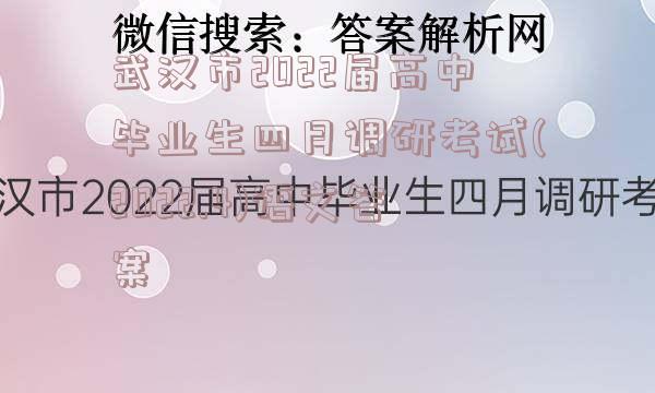 武汉市2022届高中毕业生四月调研考试(2022.4)语文答案
