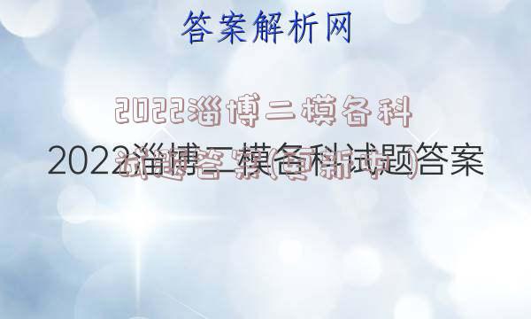 2022淄博二模各科试题答案(更新中）