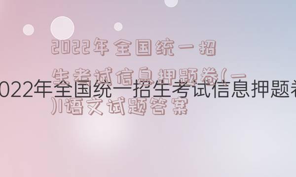 2022年全国统一招生考试信息押题卷(一)1语文试题答案