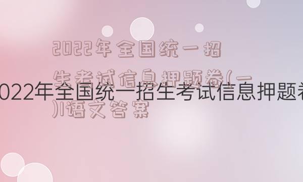 2022年全国统一招生考试信息押题卷(一)1语文答案