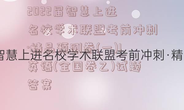 2022届智慧上进 名校学术联盟考前冲刺·精品预测卷(一)1英语(全国卷乙)试题答案