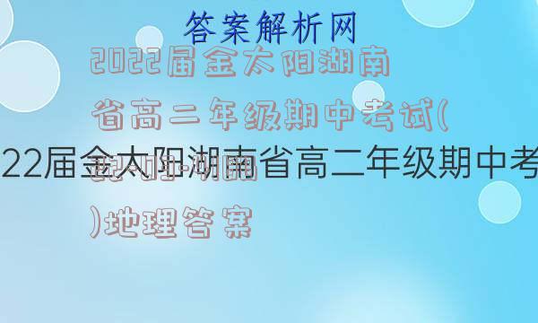 2022届金太阳湖南省高二年级期中考试(22-03-418B)地理答案