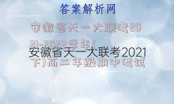 安徽省天一大联考2021-2022学年(下)高二年级期中考试