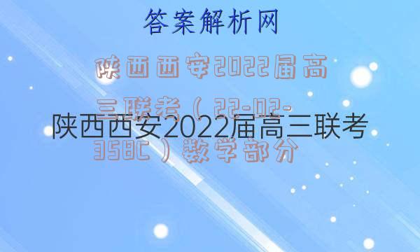 陕西西安2022届高三联考（22-02-358C）数学部分